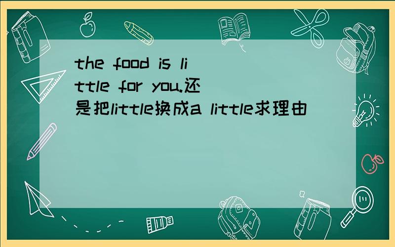 the food is little for you.还是把little换成a little求理由
