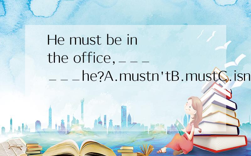 He must be in the office,______he?A.mustn'tB.mustC.isn'tD.is为什么正确答案是C想不通