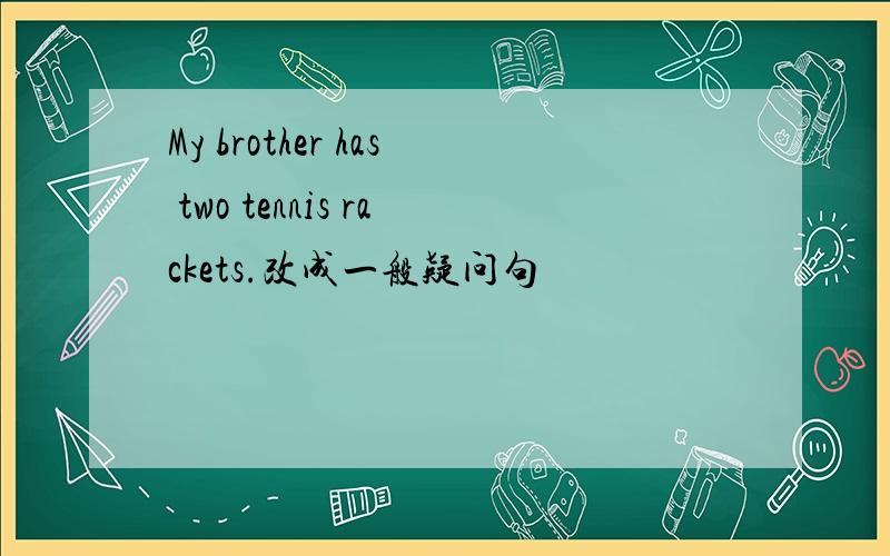 My brother has two tennis rackets.改成一般疑问句