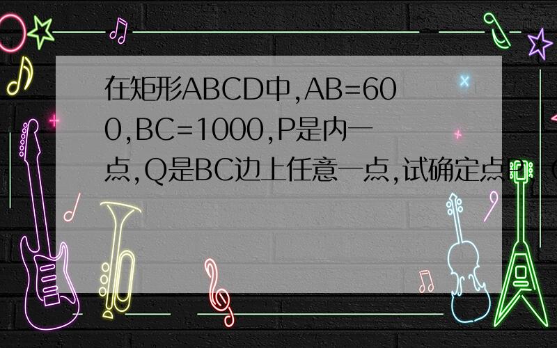 在矩形ABCD中,AB=600,BC=1000,P是内一点,Q是BC边上任意一点,试确定点P、Q的位置,使得PA+PD+PQ最小,并求出这个最小值
