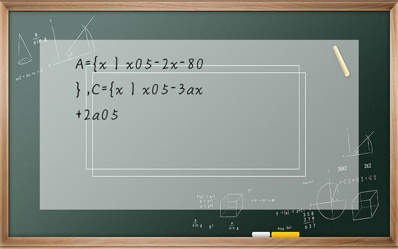 A={x丨x05-2x-80},C={x丨x05-3ax+2a05