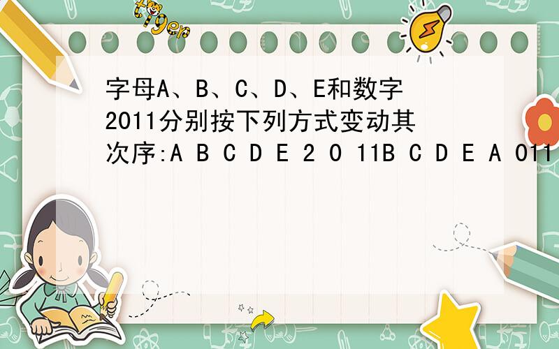 字母A、B、C、D、E和数字2011分别按下列方式变动其次序:A B C D E 2 0 11B C D E A 011 2（第一次变动）C D E A B1 1 2 0（第二次变动）D E A B C 12 0 1（第三次变动）……问最少经过几次变动后A B C D E 2 0 1