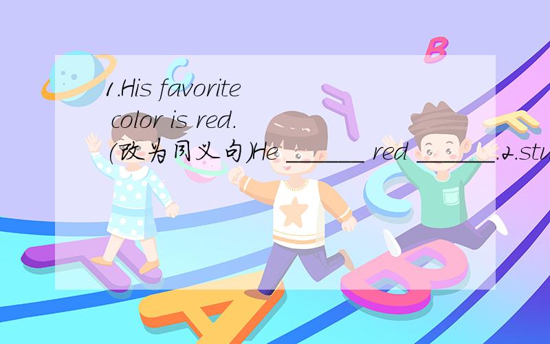 1.His favorite color is red.(改为同义句）He ______ red ______.2.students,class,piaying,in,like,many,her,tennis（将此句重新排列）________________________________________________?要有详解