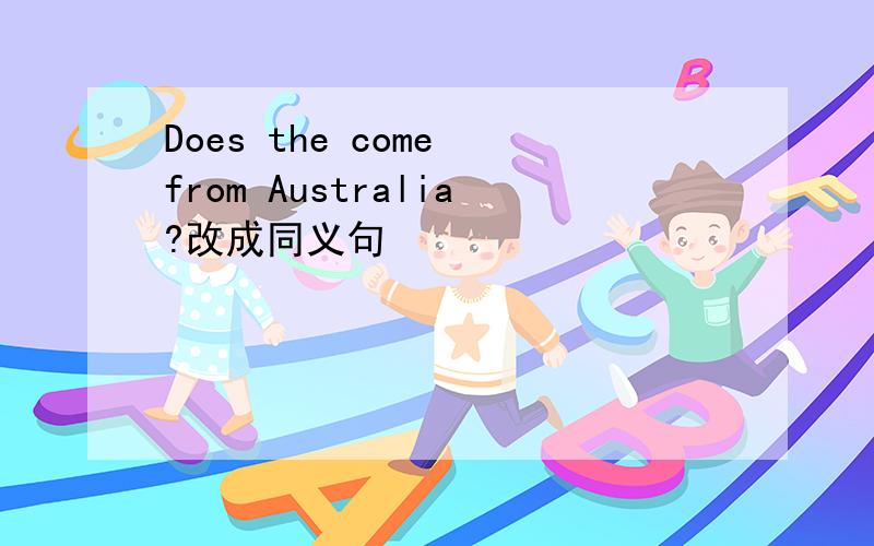 Does the come from Australia?改成同义句