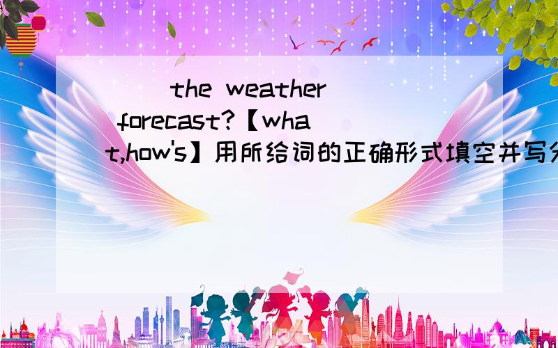 ( )the weather forecast?【what,how's】用所给词的正确形式填空并写分析