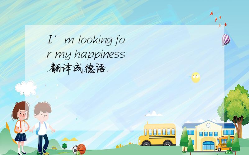 I’m looking for my happiness.翻译成德语.