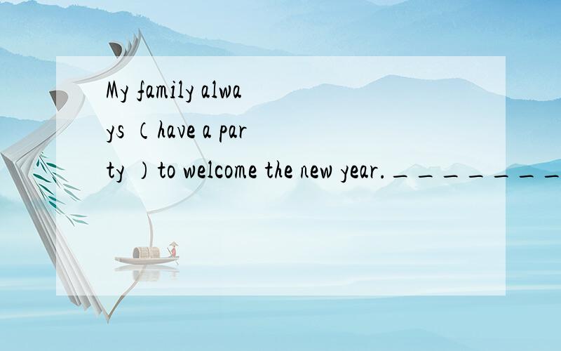 My family always （have a party ）to welcome the new year._________ _________your family always _________ to welcome the new year?