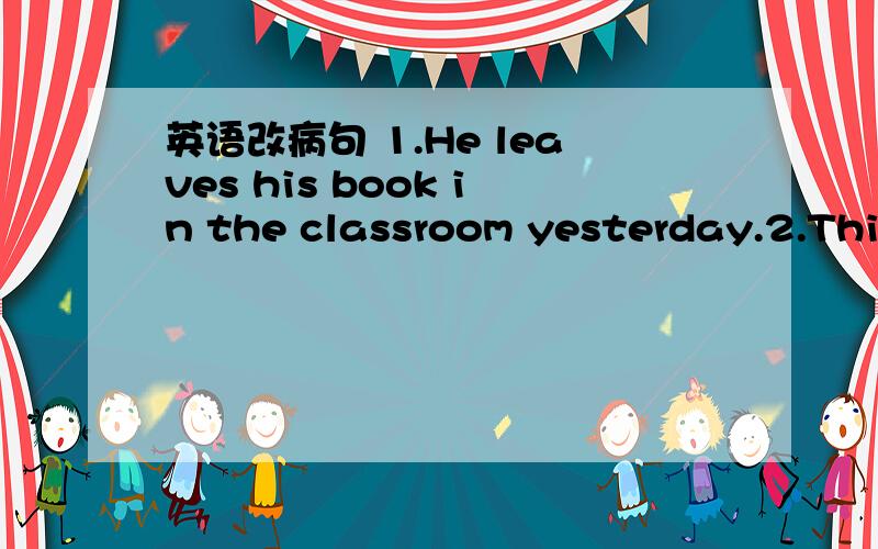 英语改病句 1.He leaves his book in the classroom yesterday.2.This room does not belong to his.3.she'll fly to japan after two weeks'time