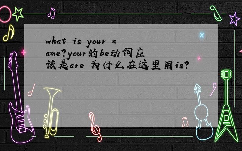 what is your name?your的be动词应该是are 为什么在这里用is?
