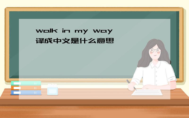 walk in my way译成中文是什么意思