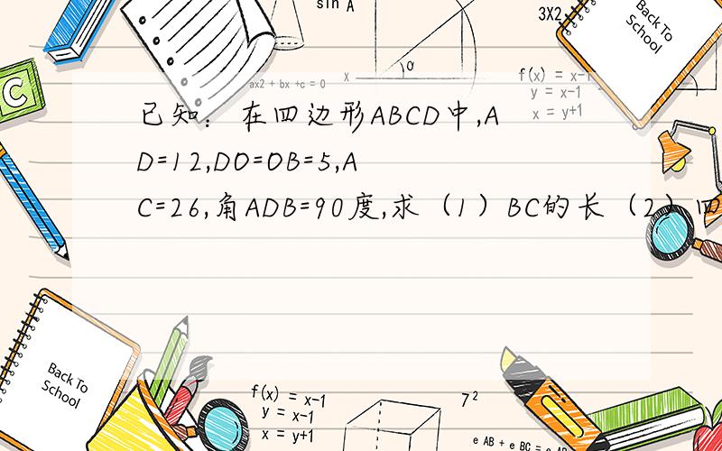 已知：在四边形ABCD中,AD=12,DO=OB=5,AC=26,角ADB=90度,求（1）BC的长（2）四边形ABCD的面积O是DB，CA的交点