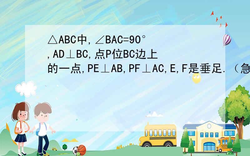 △ABC中,∠BAC=90°,AD⊥BC,点P位BC边上的一点,PE⊥AB,PF⊥AC,E,F是垂足.（急!）△ABC中,∠BAC=90°,AD⊥BC,点P位BC边上的一点,PE⊥AB,PF⊥AC,E,F是垂足,求证（1）△ADF∽△BDE（2）△DEF∽△ABC
