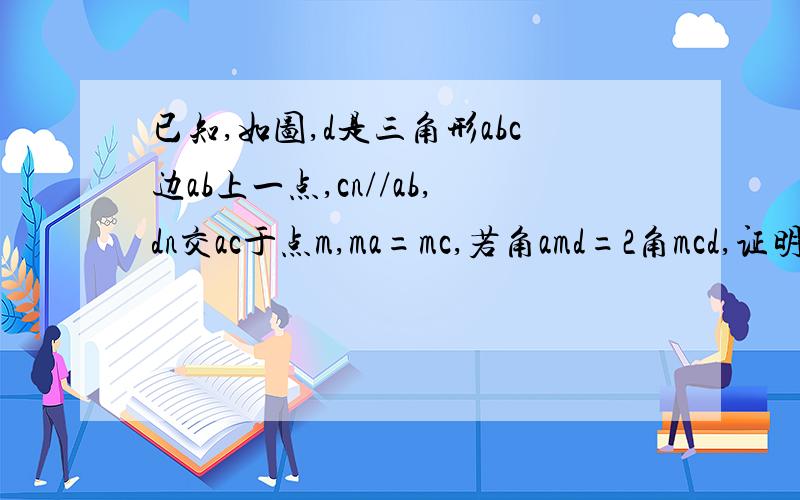 已知,如图,d是三角形abc边ab上一点,cn//ab,dn交ac于点m,ma=mc,若角amd=2角mcd,证明adcn是矩形时间紧迫,没图了.