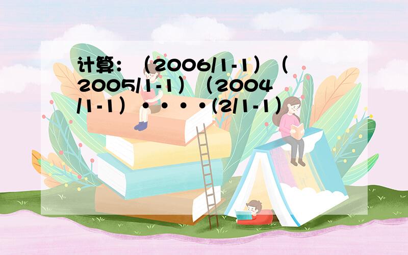 计算：（2006/1-1）（2005/1-1）（2004/1-1）····(2/1-1）