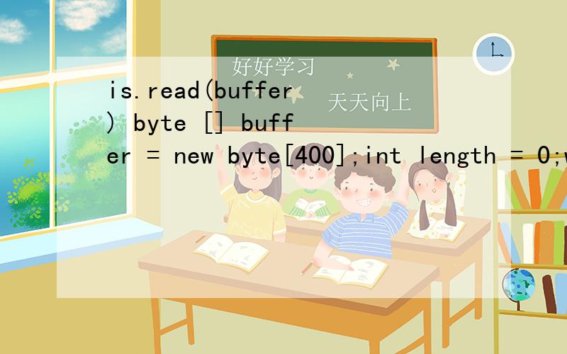 is.read(buffer) byte [] buffer = new byte[400];int length = 0;while(-1 = (length = is.read(buffer))){os.write(buffer,0,400);}