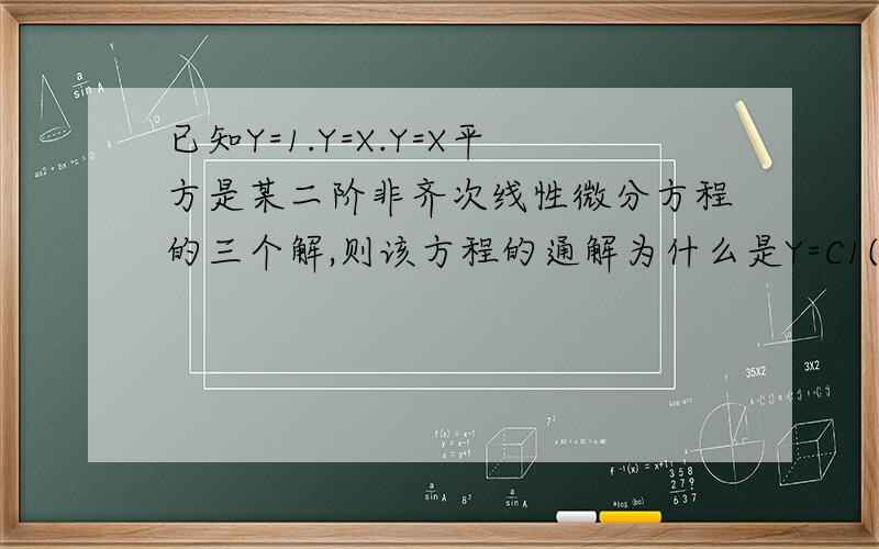 已知Y=1.Y=X.Y=X平方是某二阶非齐次线性微分方程的三个解,则该方程的通解为什么是Y=C1(X-1)+C2（X平方—1）+1