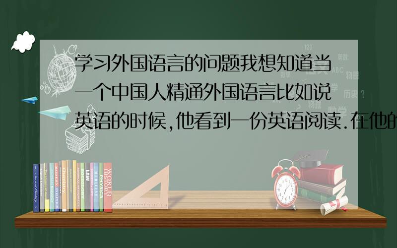 学习外国语言的问题我想知道当一个中国人精通外国语言比如说英语的时候,他看到一份英语阅读.在他的脑海里是直接将英语转化为可理解信息还是先在脑海里翻译成汉语再理解的?
