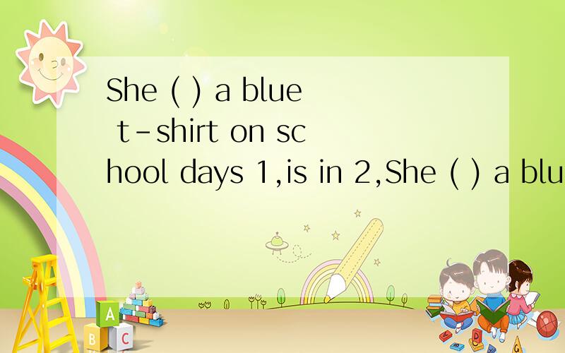 She ( ) a blue t-shirt on school days 1,is in 2,She ( ) a blue t-shirt on school days1,is in 2,dresses 3,is on 4,is wearing