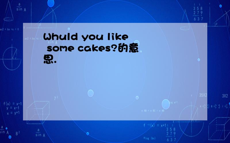 Whuld you like some cakes?的意思.