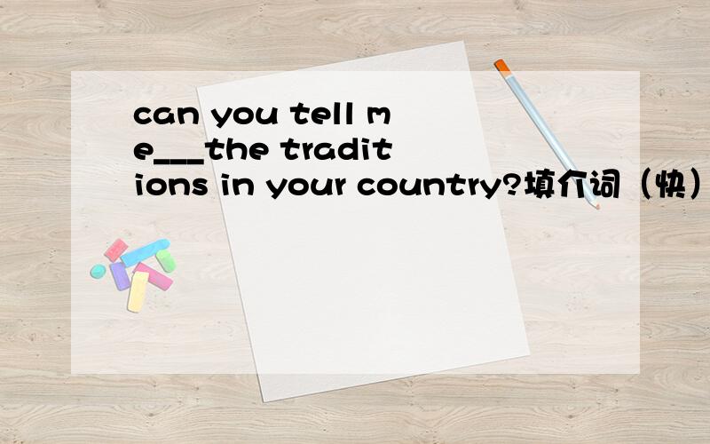 can you tell me___the traditions in your country?填介词（快）