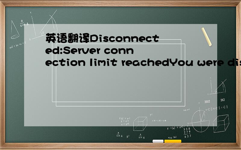 英语翻译Disconnected:Server connection limit reachedYou were disconnected.Try to reconnect.Auto dialing the 206_China_206 room.4 seconds left...Cancel