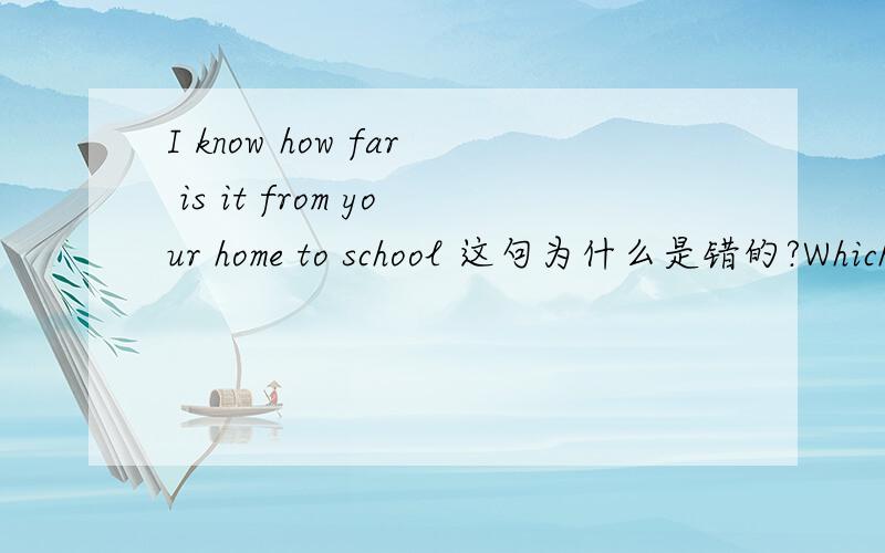 I know how far is it from your home to school 这句为什么是错的?Which of the following is Wrong?答案显示这句是错的,I know how far is it from your home to school 这句为什么是错的?难道是I know how far is from your home to sch