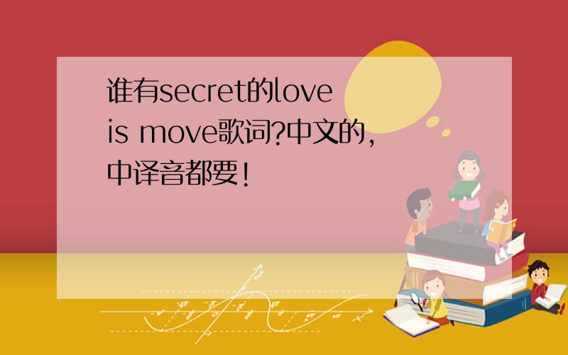 谁有secret的love is move歌词?中文的,中译音都要!