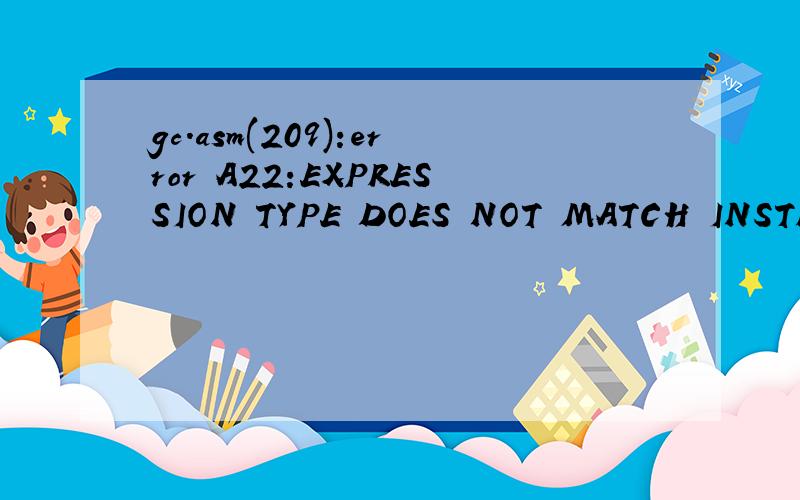 gc.asm(209):error A22:EXPRESSION TYPE DOES NOT MATCH INSTRUCTION什么意思