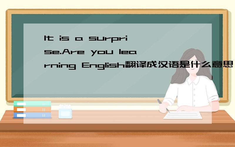 It is a surprise.Are you learning English翻译成汉语是什么意思