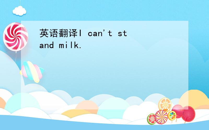 英语翻译I can't stand milk.