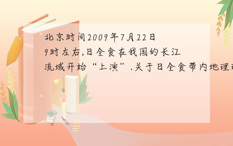 北京时间2009年7月22日9时左右,日全食在我国的长江流域开始“上演”.关于日全食带内地理环境特点的叙述,正确的是A．太阳能资源丰富 B．有三种季风气候类型C．河流最终都向东注入太平洋