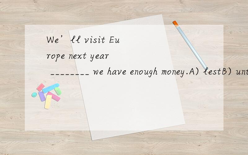We’ll visit Europe next year ________ we have enough money.A) lestB) untilC) unlessD) provided