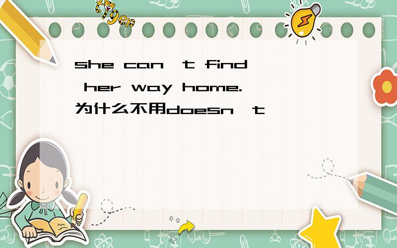 she can't find her way home.为什么不用doesn't