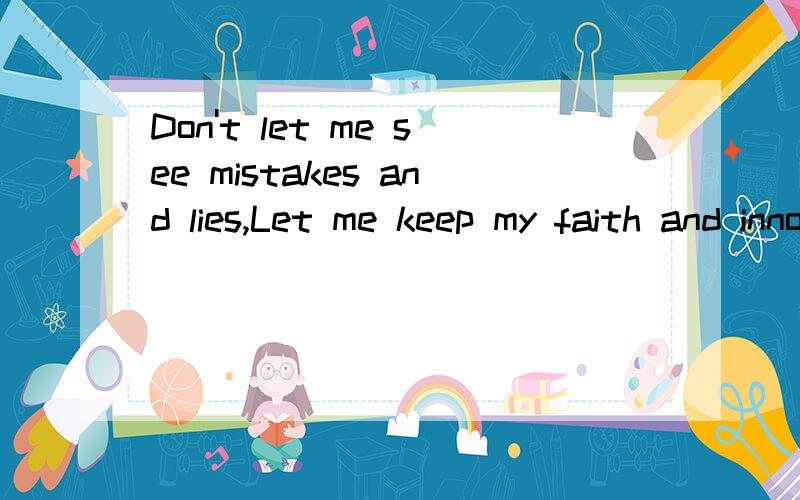 Don't let me see mistakes and lies,Let me keep my faith and innocent eyes恩找高手帮我翻译一下呵呵.
