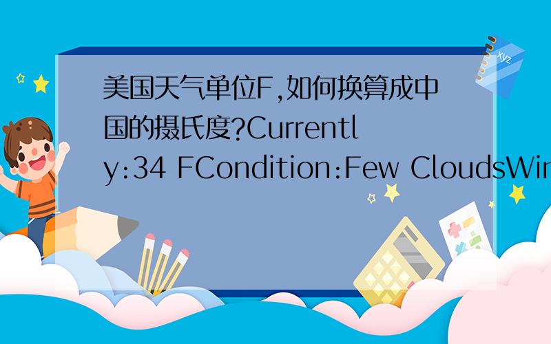 美国天气单位F,如何换算成中国的摄氏度?Currently:34 FCondition:Few CloudsWind Chill:24 FDewpoint:23Humidity:64 %Visibility:10 miWind:WSW/15 mph