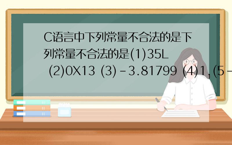 C语言中下列常量不合法的是下列常量不合法的是(1)35L (2)0X13 (3)-3.81799 (4)1.(5-78566L （6）0x3.6 （7）053.6 （8）af10 (9)0X4dL (10)E-10 (11)0X2e-6 (12)4.2e刚开始学,不合法的请说一下原因,