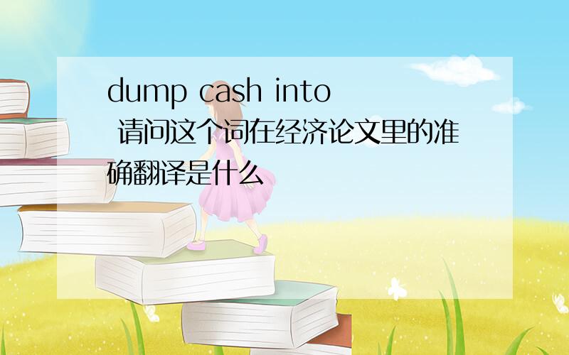 dump cash into 请问这个词在经济论文里的准确翻译是什么