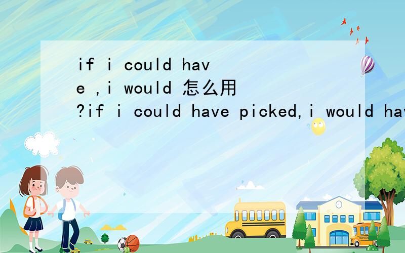 if i could have ,i would 怎么用?if i could have picked,i would have pick you啥意思?怎么用?