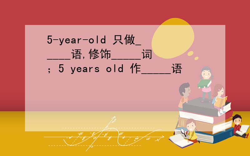 5-year-old 只做_____语,修饰_____词；5 years old 作_____语
