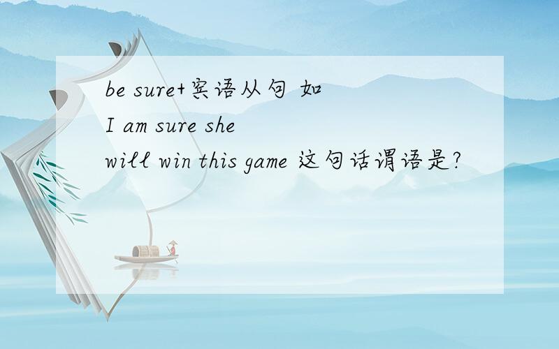 be sure+宾语从句 如I am sure she will win this game 这句话谓语是?