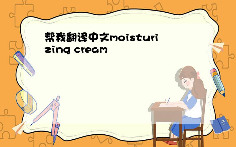 帮我翻译中文moisturizing cream