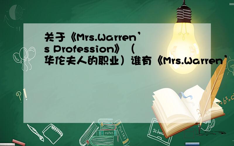 关于《Mrs.Warren’s Profession》（华伦夫人的职业）谁有《Mrs.Warren’s Profession》（华伦夫人的职业）的内容简介,要英文版的,就跟书前面的内容提要差不多的那种,要英文的!