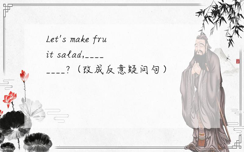 Let's make fruit salad,____ ____?（改成反意疑问句）