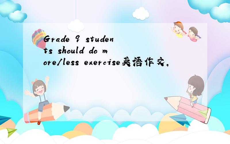 Grade 9 students should do more/less exercise英语作文,
