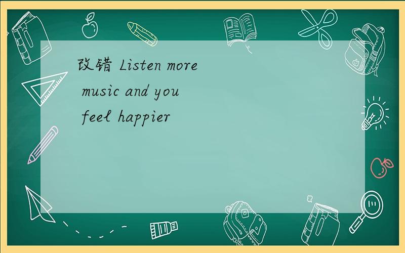 改错 Listen more music and you feel happier