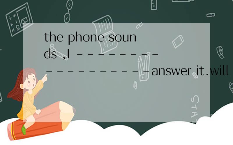 the phone sounds ,I ------------------answer it.will am to x am going to
