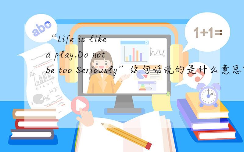 “Life is like a play,Do not be too Seriously”这句话说的是什么意思?