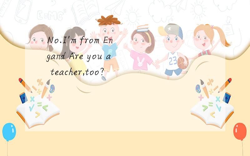 No.I'm from Engand Are you a teacher,too?