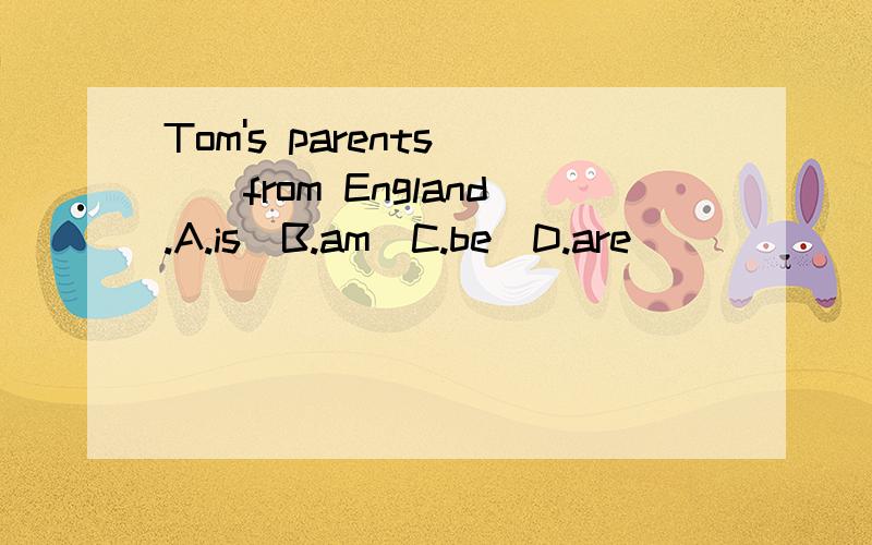 Tom's parents___from England.A.is\B.am\C.be\D.are