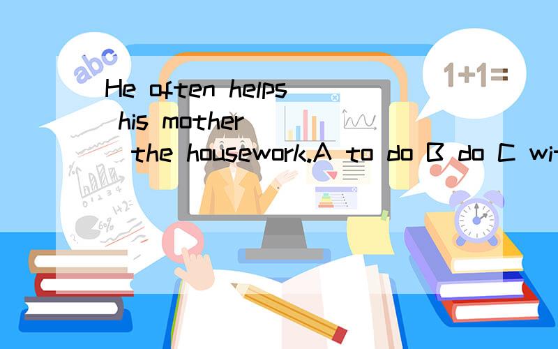 He often helps his mother____the housework.A to do B do C with D A,B and C